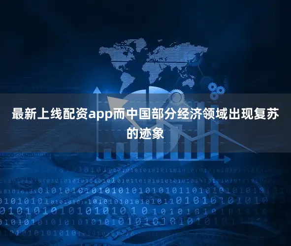 最新上线配资app而中国部分经济领域出现复苏的迹象