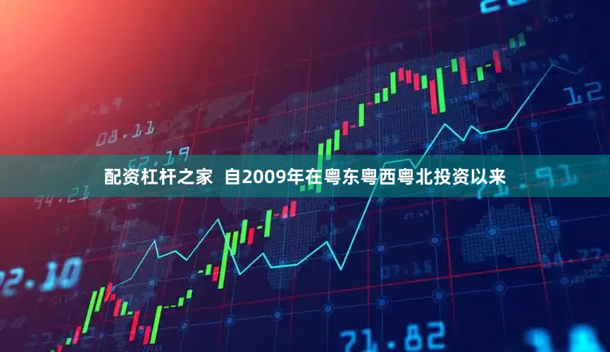 配资杠杆之家  自2009年在粤东粤西粤北投资以来