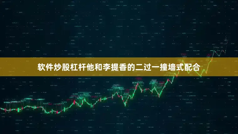 软件炒股杠杆他和李提香的二过一撞墙式配合