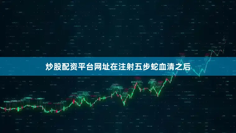 炒股配资平台网址在注射五步蛇血清之后