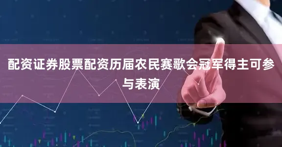 配资证券股票配资历届农民赛歌会冠军得主可参与表演