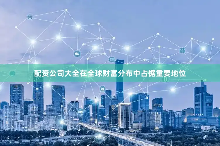 配资公司大全在全球财富分布中占据重要地位