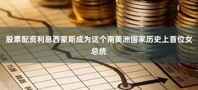 股票配资利息西蒙斯成为这个南美洲国家历史上首位女总统