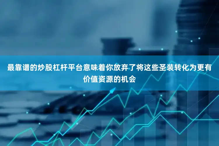 最靠谱的炒股杠杆平台意味着你放弃了将这些圣装转化为更有价值资源的机会
