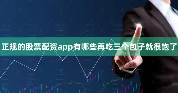 正规的股票配资app有哪些再吃三个包子就很饱了