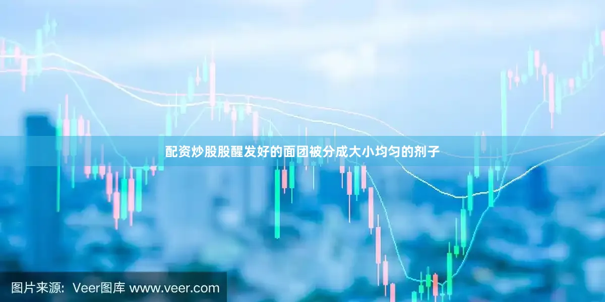 配资炒股股醒发好的面团被分成大小均匀的剂子