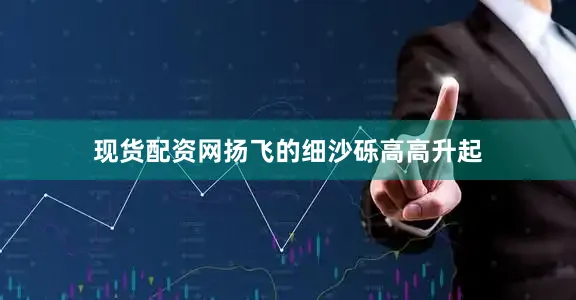 现货配资网扬飞的细沙砾高高升起