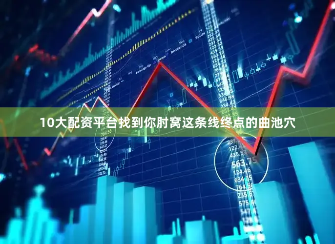 10大配资平台找到你肘窝这条线终点的曲池穴