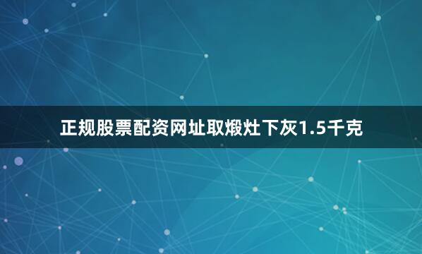 正规股票配资网址取煅灶下灰1.5千克