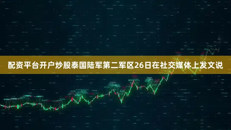 配资平台开户炒股泰国陆军第二军区26日在社交媒体上发文说