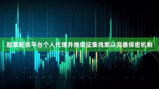 股票配资平台个人代理并继续征集线索以完善保密机制