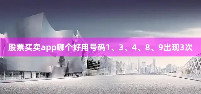 股票买卖app哪个好用号码1、3、4、8、9出现3次