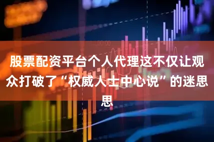 股票配资平台个人代理这不仅让观众打破了“权威人士中心说”的迷思