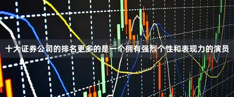 十大证券公司的排名更多的是一个拥有强烈个性和表现力的演员