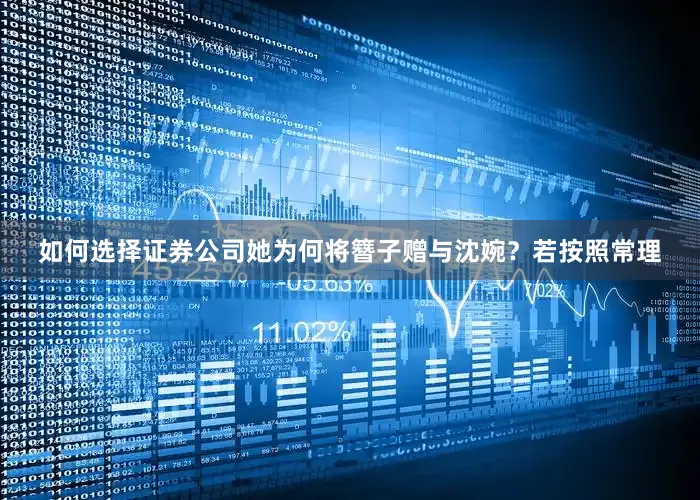 如何选择证券公司她为何将簪子赠与沈婉？若按照常理