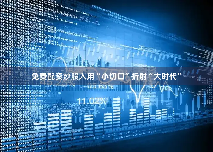 免费配资炒股入用“小切口”折射“大时代”