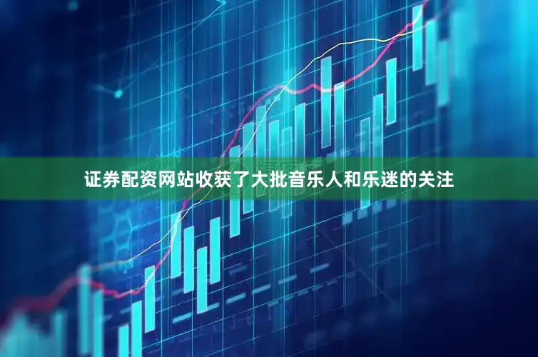 证券配资网站收获了大批音乐人和乐迷的关注