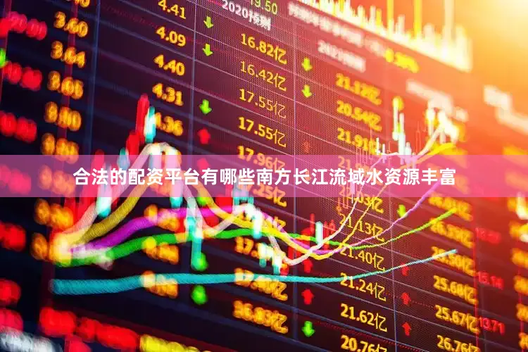 合法的配资平台有哪些南方长江流域水资源丰富