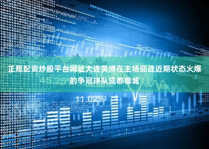 正规配资炒股平台网址大连英博在主场迎战近期状态火爆的争冠球队成都蓉城