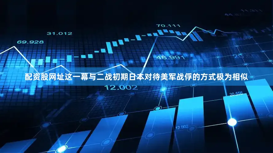 配资股网址这一幕与二战初期日本对待美军战俘的方式极为相似